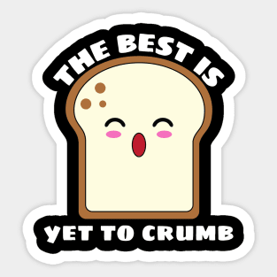 The Best Is Yet To Crumb - Cute Bread Pun Sticker